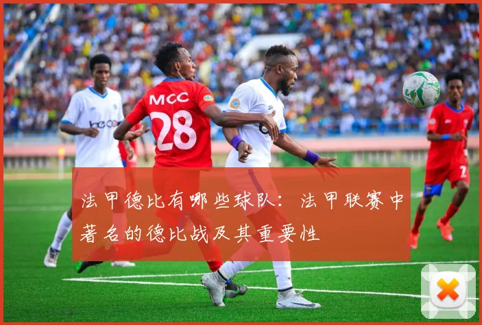 法甲德比有哪些球队：法甲联赛中著名的德比战及其重要性