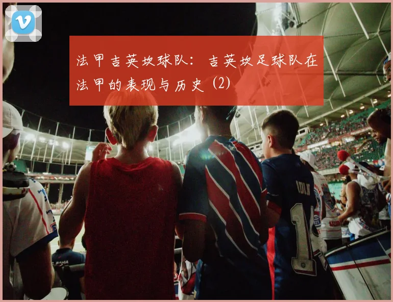 法甲吉英坎球队：吉英坎足球队在法甲的表现与历史 (2)