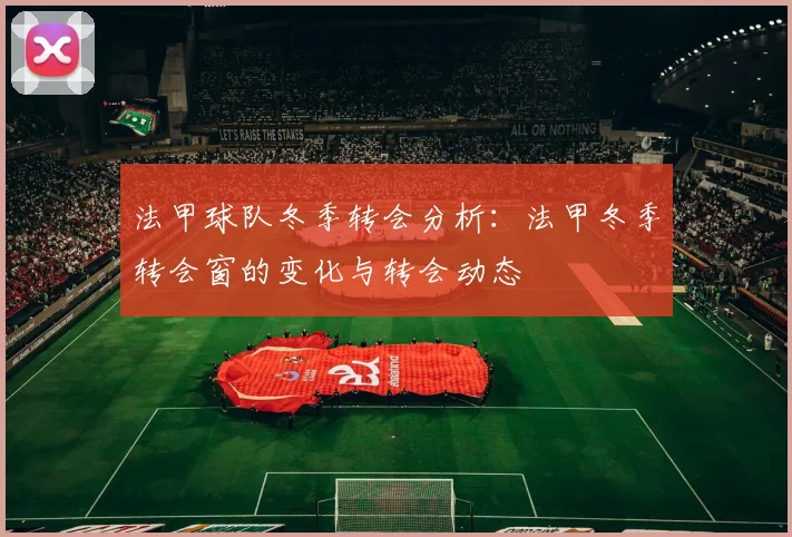 法甲球队冬季转会分析：法甲冬季转会窗的变化与转会动态