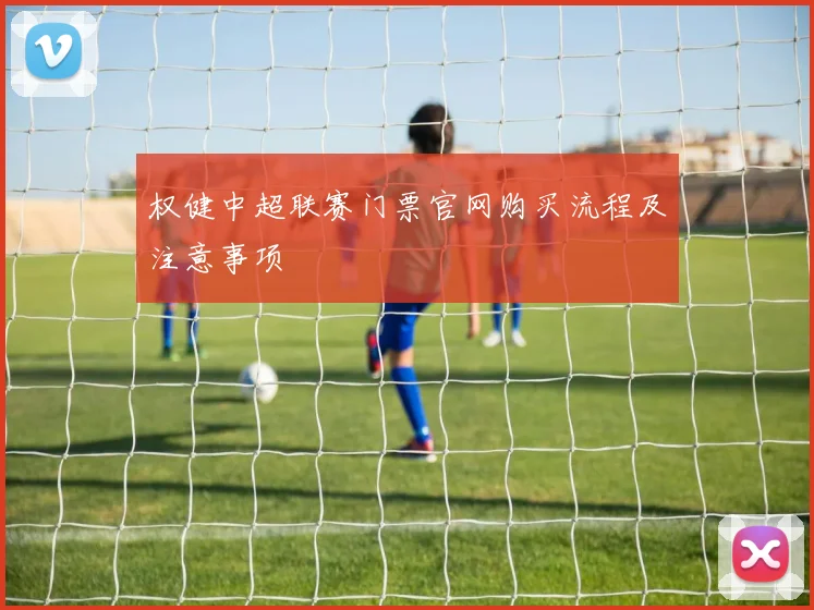 权健中超联赛门票官网购买流程及注意事项