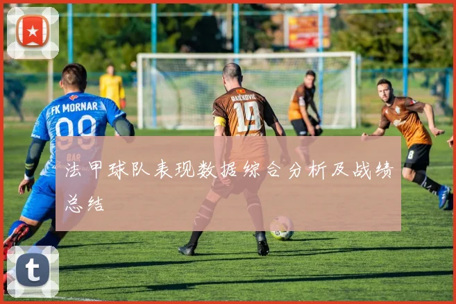 法甲球队表现数据综合分析及战绩总结