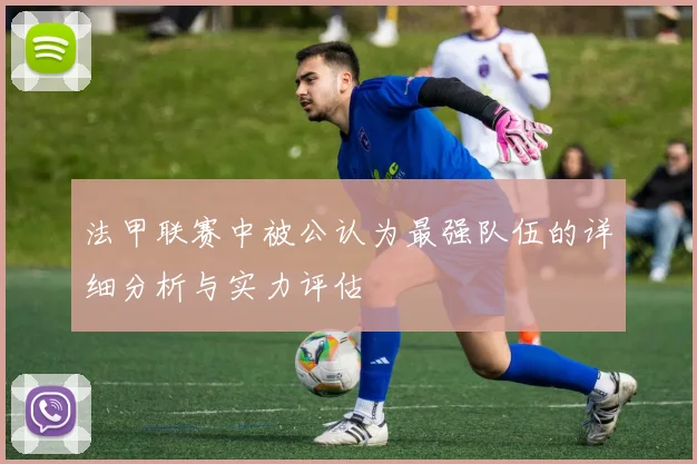 法甲联赛中被公认为最强队伍的详细分析与实力评估